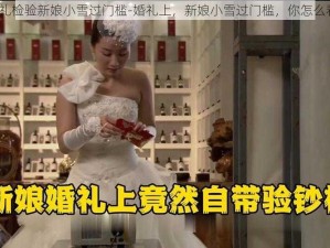 婚礼检验新娘小雪过门槛-婚礼上，新娘小雪过门槛，你怎么看？