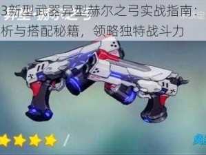 崩坏3新型武器异型赫尔之弓实战指南：多维度分析与搭配秘籍，领略独特战斗力