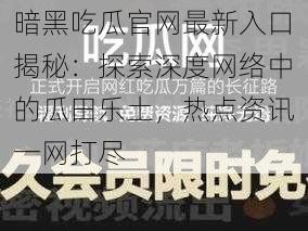 暗黑吃瓜官网最新入口揭秘：探索深度网络中的瓜田乐土，热点资讯一网打尽