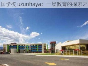 美国学校 uzunhaya：一场教育的探索之旅