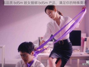 高品质 bdSm 妓女捆绑 bdSm 产品，满足你的特殊需求