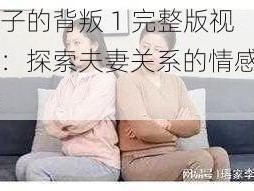 妻子的背叛 1 完整版视频：探索夫妻关系的情感纠葛