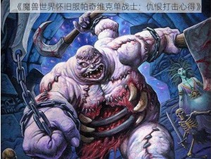 《魔兽世界怀旧服帕奇维克单战士：仇恨打击心得》