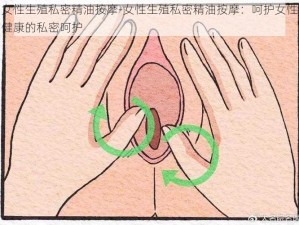 女性生殖私密精油按摩-女性生殖私密精油按摩：呵护女性健康的私密呵护