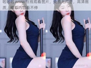 啦啦啦 www 在线观看图片，免费无广告，高清画质，精彩内容看不停