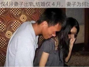 结婚仅4月妻子出轨,结婚仅 4 月，妻子为何出轨？