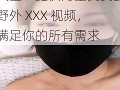 人与野鲁XXXX毛片大全：提供海量真实的野外 XXX 视频，满足你的所有需求