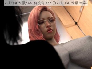 video3D动漫XXX_有没有 XXX 的 video3D 动漫推荐？