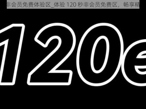 120秒非会员免费体验区_体验 120 秒非会员免费区，畅享精彩不停