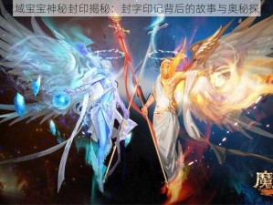 魔域宝宝神秘封印揭秘：封字印记背后的故事与奥秘探索