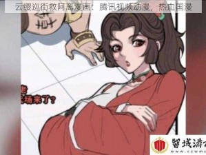 云缨巡街救阿离漫画：腾讯视频动漫，热血国漫