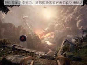 妄想山海星后续揭秘：星际探险者探寻未知食物神秘之旅