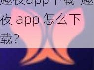 趣夜app下载-趣夜 app 怎么下载？