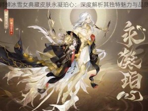 阴阳师蝉冰雪女典藏皮肤永凝珀心：深度解析其独特魅力与品质特性