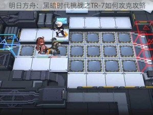 明日方舟：黑暗时代挑战之TR-7如何攻克攻略