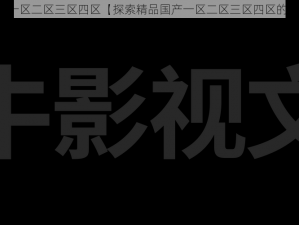 精品国产一区二区三区四区【探索精品国产一区二区三区四区的独特魅力】