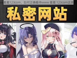 www羞羞123com、如何正确看待www 羞羞 123com这类网站？