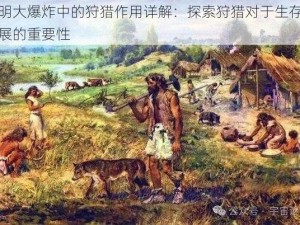 文明大爆炸中的狩猎作用详解：探索狩猎对于生存与发展的重要性