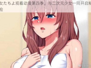 少女たちよ观看动漫第四季，与二次元少女一同开启精彩冒险