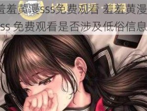 羞羞黄漫sss免费观看 羞羞黄漫 sss 免费观看是否涉及低俗信息？