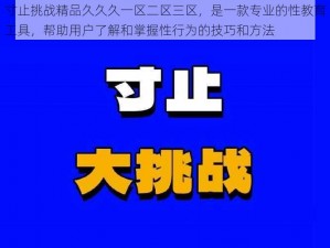 寸止挑战精品久久久一区二区三区，是一款专业的性教育工具，帮助用户了解和掌握性行为的技巧和方法