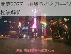 赛博朋克2077：挑战不朽之刀——涅槃的获取秘诀解析