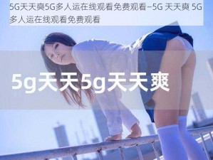 5G天天奭5G多人运在线观看免费观看—5G 天天奭 5G 多人运在线观看免费观看