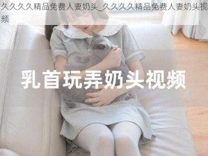 久久久久精品免费人妻奶头_久久久久精品免费人妻奶头视频