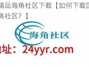 国产精品海角社区下载【如何下载国产精品海角社区？】