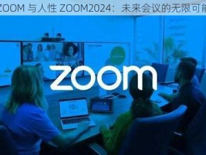 ZOOM 与人性 ZOOM2024：未来会议的无限可能