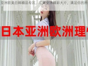 久久亚洲欧美日韩精品专区，汇集全球精彩大片，满足你的所有需求