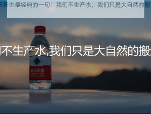 1976 美国农场主最经典的一句：我们不生产水，我们只是大自然的搬运工——农夫山泉