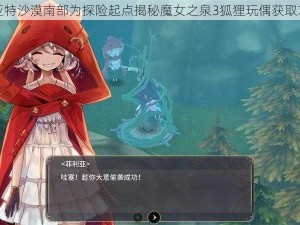 以亚特沙漠南部为探险起点揭秘魔女之泉3狐狸玩偶获取攻略