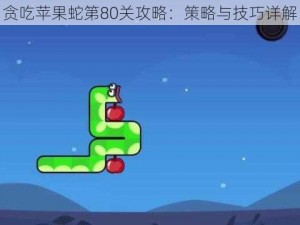 贪吃苹果蛇第80关攻略：策略与技巧详解