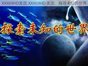 XXX69HD美国;XXX69HD 美国：探寻未知的世界