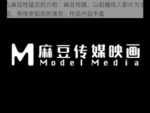 九九九麻豆性猛交的介绍：麻豆传媒，以拍摄成人影片为主的影业公司，有很多知名的演员，作品内容丰富