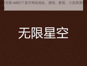 星空无限 xk8017 官方网站地址，游戏、影视、小说资源应有尽有