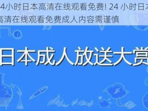 24小时日本高清在线观看免费! 24 小时日本高清在线观看免费成人内容需谨慎