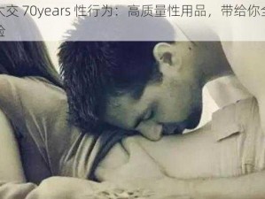 老太交 70years 性行为：高质量性用品，带给你全新体验