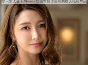 爱弓凉人妻无码——一款拥有极致体验的成人视频产品