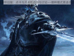 魔兽怀旧服：点卡与月卡的选择与讨论——哪种模式更适合你？