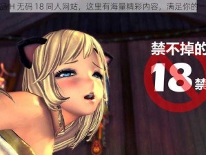 成人精品 H 无码 18 同人网站，这里有海量精彩内容，满足你的一切需求