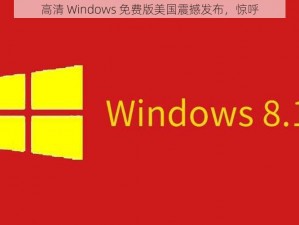 高清 Windows 免费版美国震撼发布，惊呼