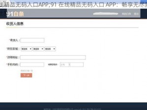 91在线精品无码入口APP;91 在线精品无码入口 APP：畅享无尽激情的成人世界