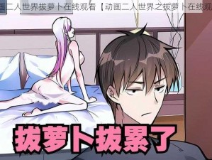 动画二人世界拔萝卜在线观看【动画二人世界之拔萝卜在线观看】