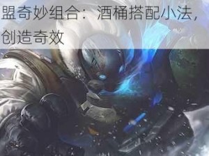 英雄联盟奇妙组合：酒桶搭配小法，强势英雄联手创造奇效