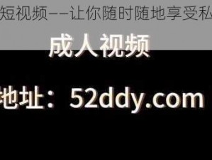 成人短视频——让你随时随地享受私密乐趣