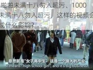 1000部啪啪未满十八勿入超污、1000 部啪啪未满十八勿入超污，这样的视频会对未成年人造成什么影响？