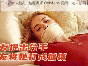 魅魔娜娜Onlyfans视频、魅魔娜娜 Onlyfans 视频：迷人的诱惑，你无法抗拒