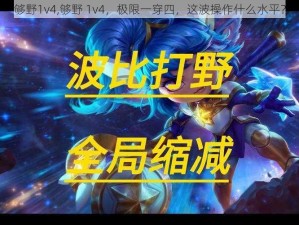 够野1v4,够野 1v4，极限一穿四，这波操作什么水平？